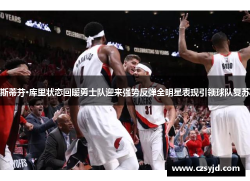 斯蒂芬·库里状态回暖勇士队迎来强势反弹全明星表现引领球队复苏
