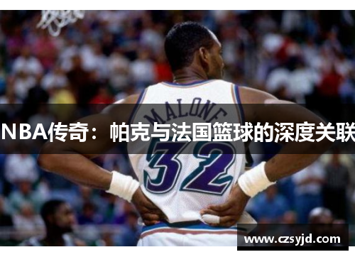 NBA传奇：帕克与法国篮球的深度关联