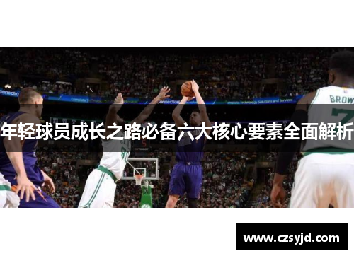 年轻球员成长之路必备六大核心要素全面解析
