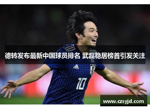 德转发布最新中国球员排名 武磊稳居榜首引发关注