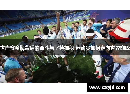 世青赛金牌背后的奋斗与坚持揭秘 运动员如何走向世界巅峰