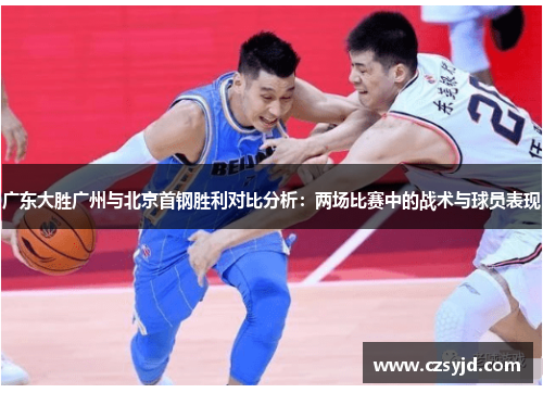 广东大胜广州与北京首钢胜利对比分析：两场比赛中的战术与球员表现