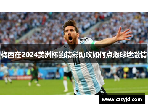 梅西在2024美洲杯的精彩助攻如何点燃球迷激情