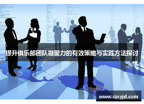 提升俱乐部团队凝聚力的有效策略与实践方法探讨