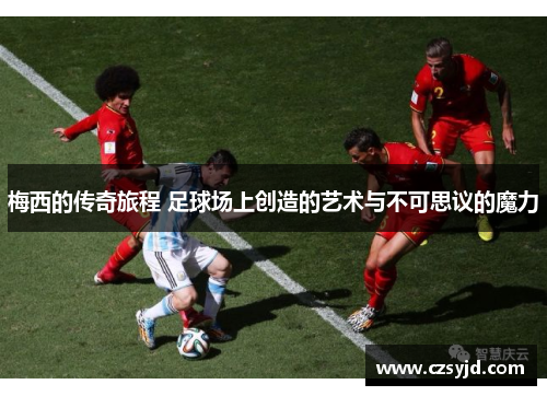 梅西的传奇旅程 足球场上创造的艺术与不可思议的魔力