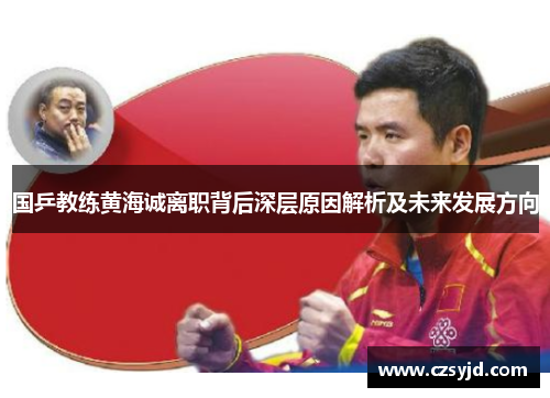 国乒教练黄海诚离职背后深层原因解析及未来发展方向