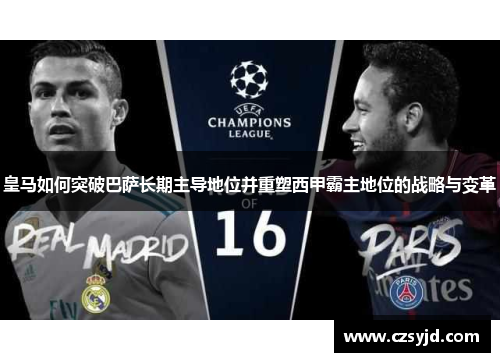 皇马如何突破巴萨长期主导地位并重塑西甲霸主地位的战略与变革