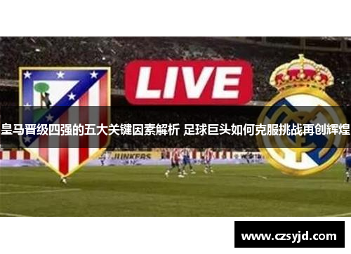 皇马晋级四强的五大关键因素解析 足球巨头如何克服挑战再创辉煌