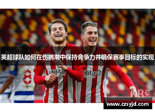 英超球队如何在伤病潮中保持竞争力并确保赛季目标的实现