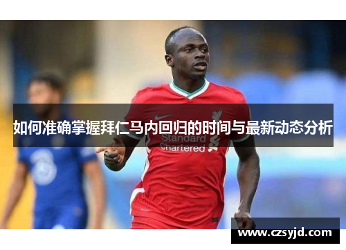 如何准确掌握拜仁马内回归的时间与最新动态分析 如何准确掌握拜仁马内回归的时间与最新动态分析