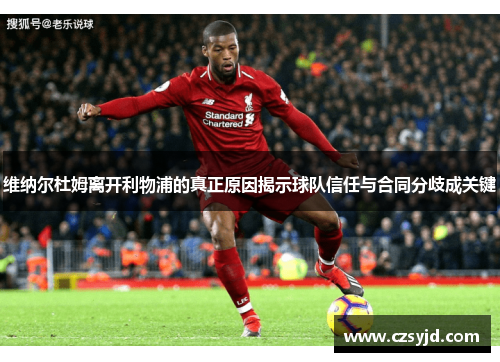 维纳尔杜姆离开利物浦的真正原因揭示球队信任与合同分歧成关键