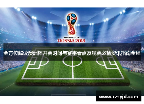 全方位解读澳洲杯开赛时间与赛事看点及观赛必备资讯指南全程