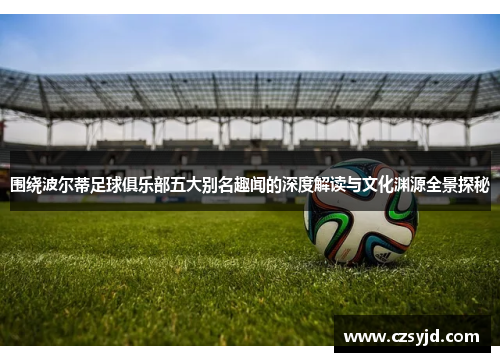 围绕波尔蒂足球俱乐部五大别名趣闻的深度解读与文化渊源全景探秘