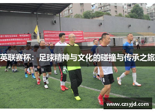 英联赛杯：足球精神与文化的碰撞与传承之旅