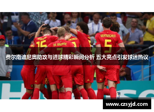 费尔南迪尼奥助攻与进球精彩瞬间分析 五大亮点引发球迷热议